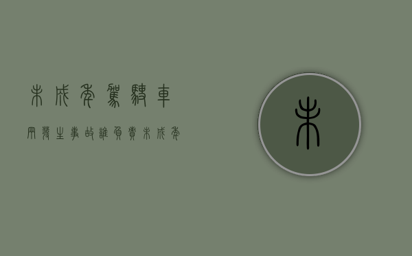 未成年驾驶车辆发生事故谁负责（未成年驾驶车辆发生事故怎么办）