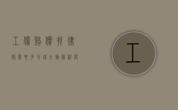 工伤赔偿找律师需要多少钱？全面解析与参考