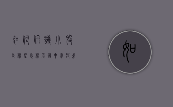 如何保护小股东权益（怎样保护中小股东的权益）