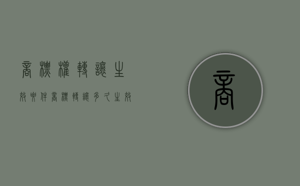 商标权转让生效要件（商标转让多久生效）