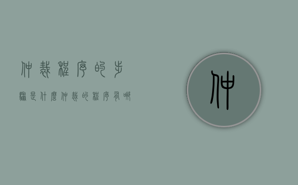 仲裁程序的步骤是什么（仲裁的程序有哪些?）