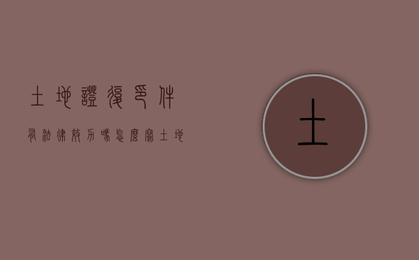 土地证复印件有法律效力吗怎么写（土地证复印件有法律效力吗知乎）