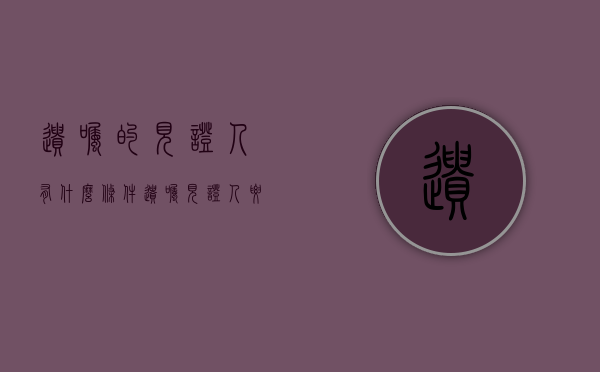 遗嘱的见证人有什么条件（遗嘱见证人要几个人）