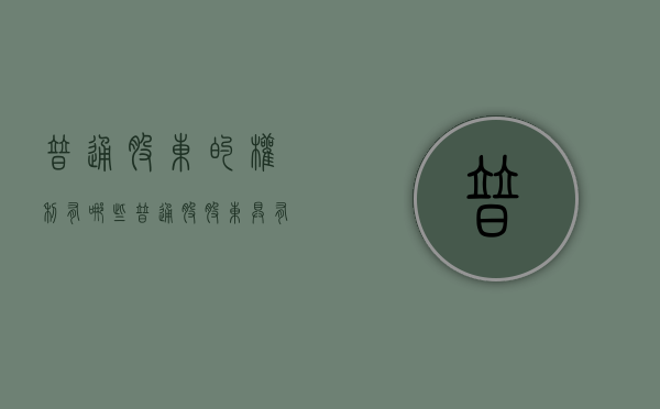 普通股东的权利有哪些（普通股股东具有的权利有）