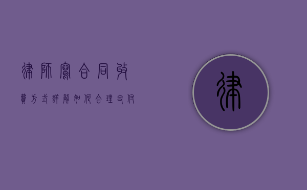 律师写合同收费方式详解，如何合理支付法律服务费用