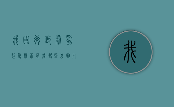 我国行政处罚裁量权不包括哪些方面内容（行政处罚裁量权基准包括哪些方面）