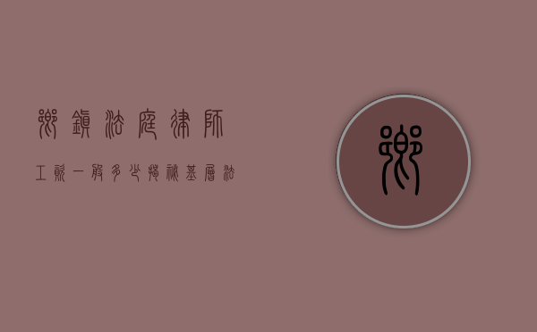 乡镇法庭律师工资一般多少？揭秘基层法律工作者的收入现状