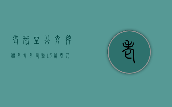 老太坐公交摔伤公交公司赔 15万（老人公交车上摔伤,该谁负责?）