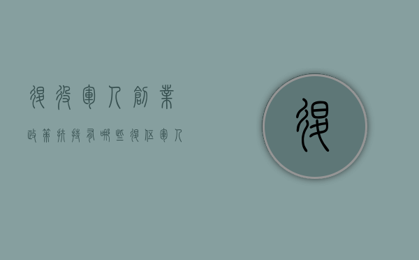 退役军人创业政策扶持有哪些（退伍军人创业优惠新政策2020）