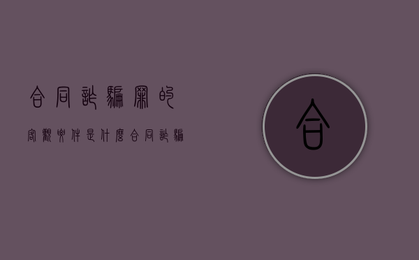 合同诈骗罪的客观要件是什么（合同诈骗罪的客观表现）