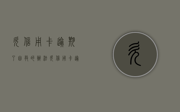 欠信用卡逾期了自救的办法（欠信用卡逾期会不会坐牢）