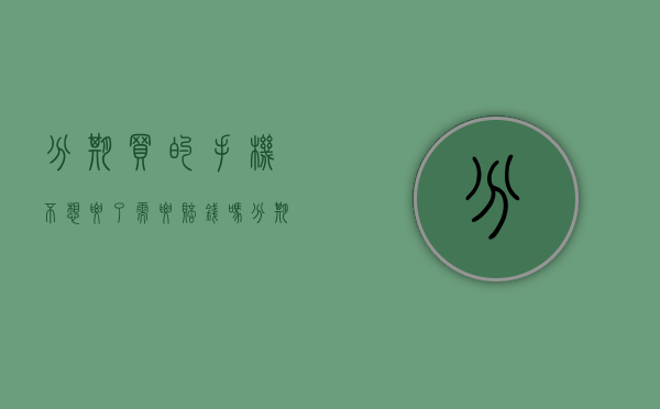 分期买的手机不想要了需要赔钱吗（分期买手机不还的后果会坐牢吗）