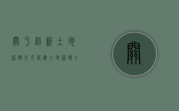 关于创新土地流转方式（促进土地流转十大措施有哪些）