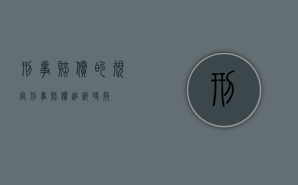 刑事赔偿的规定(刑事赔偿追诉时效) 刑事赔偿的规定(刑事赔偿追诉时效)