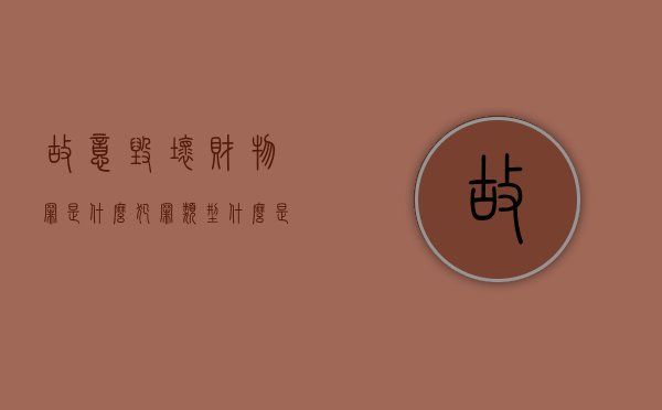 故意毁坏财物罪是什么犯罪类型（什么是故意毁坏财物罪,它是怎样量刑的）