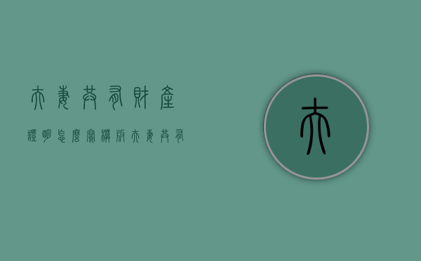 夫妻共有财产证明怎么写模板（夫妻共有财产证明怎么写才有效）