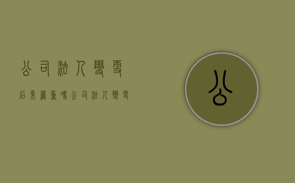 公司法人变更后果严重吗（公司法人变更还有法律责任吗）