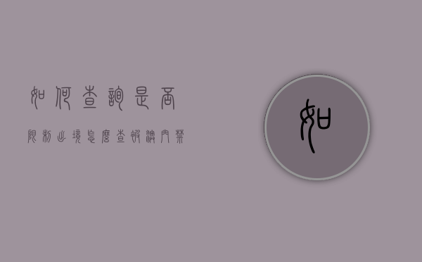 如何查询是否限制出境（怎么查被澳门禁止入境）