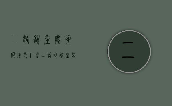 二婚遗产继承顺序是什么（二婚的遗产怎么分配）