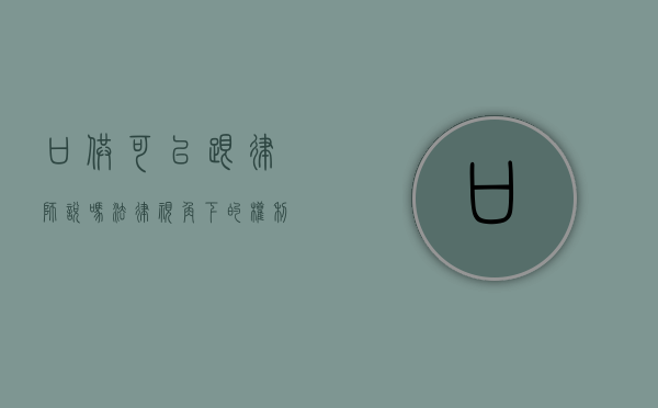 口供可以跟律师说吗？法律视角下的权利保障与程序规范