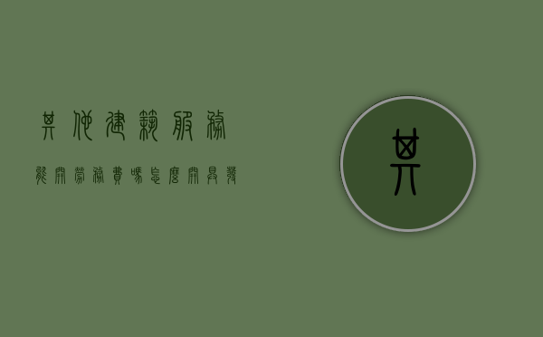 其他建筑服务能开劳务费吗怎么开具发票（其他建筑服务包括哪些内容 增值税）