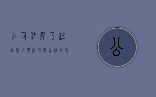 公司法关于注册资本规定的历史演变及优劣（我国《公司法》对注册资本的具体规定是什么）