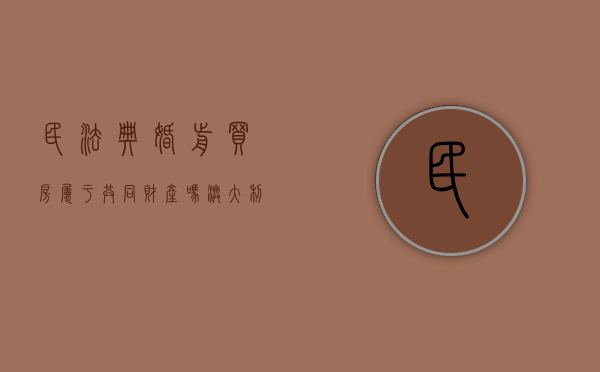 民法典婚前买房属于共同财产吗（澳大利亚婚前买房属于共同财产吗）