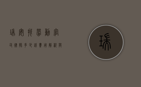 瑞安找劳动官司律师多少钱？费用解析与选择指南