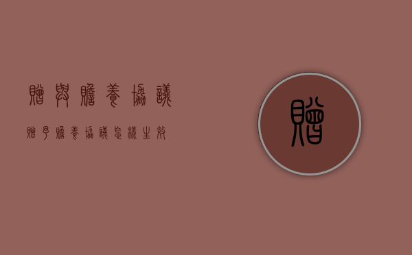赠与赡养协议（赠予赡养协议怎样生效）