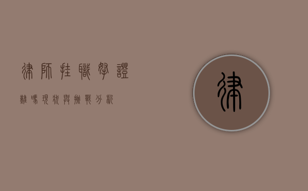 律师挂职拿证难吗？现状与挑战分析