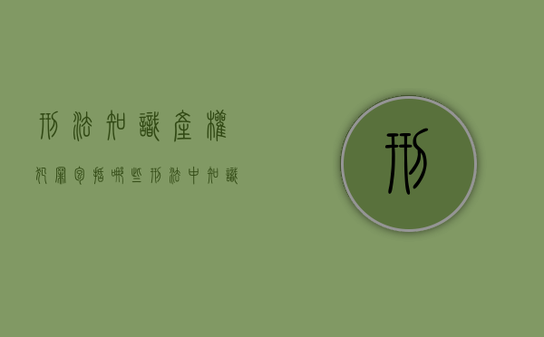 刑法 知识产权犯罪包括哪些（刑法中知识产权类的犯罪）