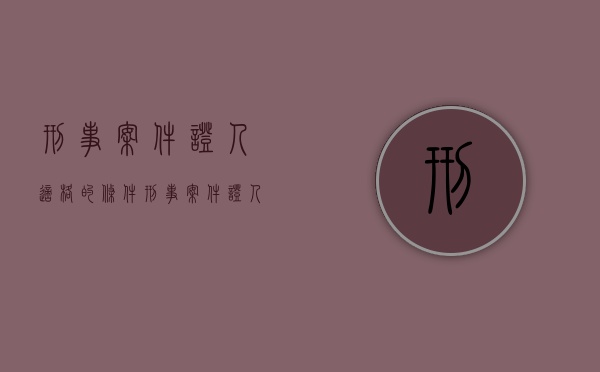 刑事案件证人适格的条件（刑事案件证人证词）