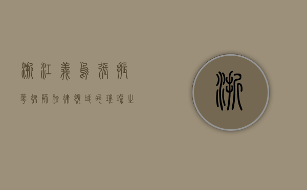 浙江义乌张振华律师，法律领域的璀璨之星