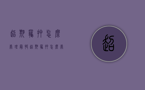 超期羁押怎么处理最快（超期羁押怎么处理最好）
