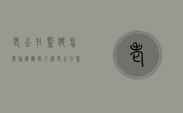 老公在监狱怎么协议离婚手续（老公在监狱里如何协议离婚）