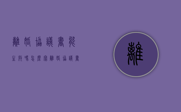 离婚协议书能生效吗怎么写（离婚协议书能生效吗现在）