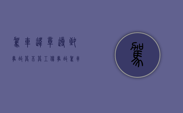 驾车违章导致事故算不算工伤事故(驾车违章导致事故算不算工伤保险) 驾车违章导致事故算不算工伤事故(驾车违章导致事故算不算工伤保险)