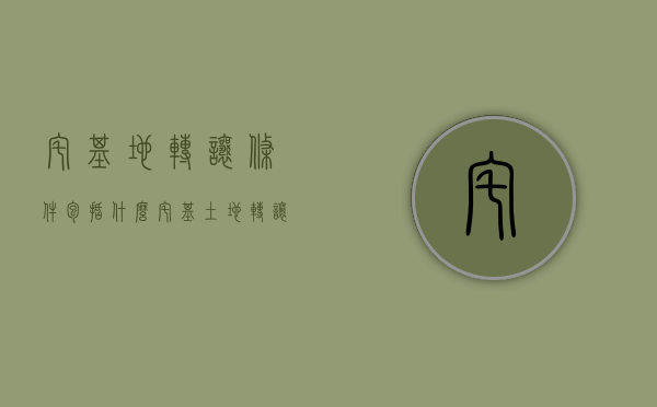 宅基地转让条件包括什么？（宅基土地转让最新规定）