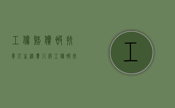 工伤赔偿被扶养人生活费（八级工伤被扶养人生活费单位需要赔偿吗？）