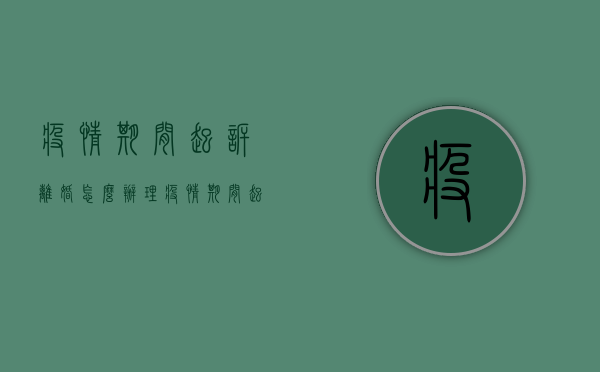 疫情期间起诉离婚怎么办理（疫情期间起诉离婚怎么办手续）