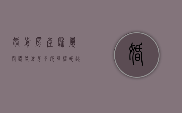 婚前房产归属问题（婚前房子所有权的认定是什么）