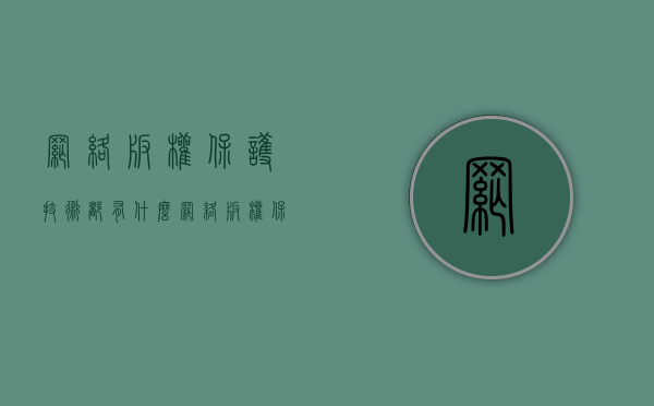 网络版权保护技术都有什么(网络版权保护技术都有什么类型) 网络版权保护技术都有什么(网络版权保护技术都有什么类型)