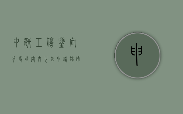 申请工伤鉴定多长时间内可以申请赔偿（申请工伤鉴定多长时间内可以申请完）