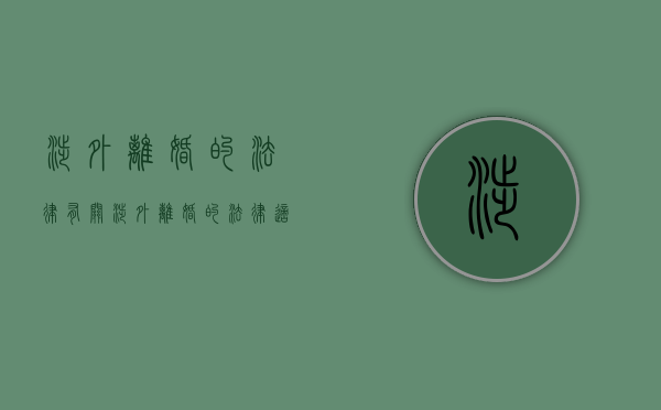 涉外离婚的法律（有关涉外离婚的法律适用,各国在实践中采用哪些原则?）