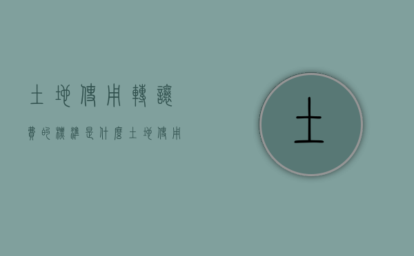 土地使用转让费的标准是什么（土地使用权转让如何交税）