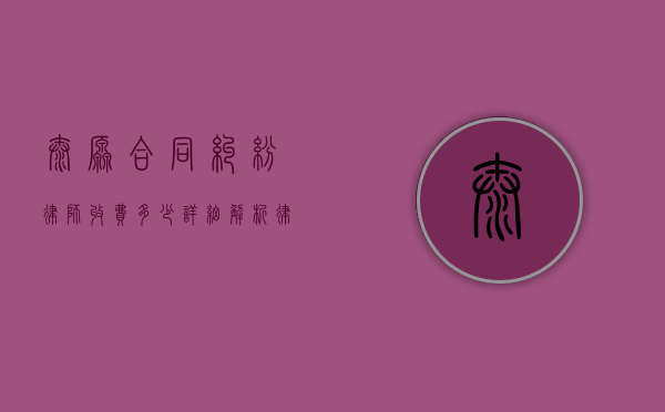 太原合同纠纷律师收费多少？详细解析律师费用构成与收费标准