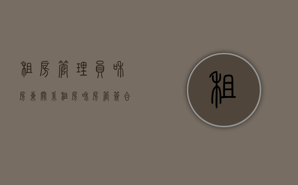 租房管理员和房东关系（租房和房管签合同有效吗）