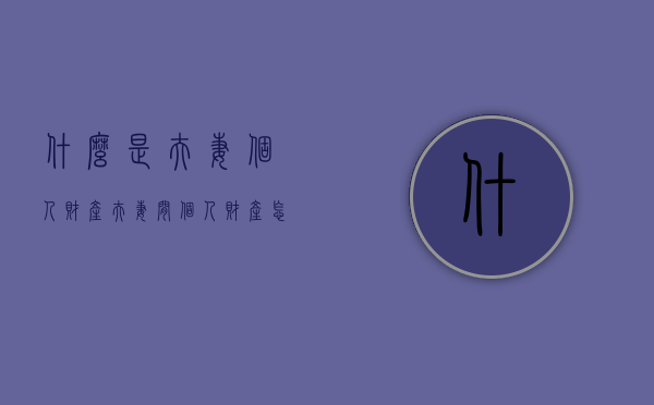 什么是夫妻个人财产（夫妻间个人财产怎么划分）