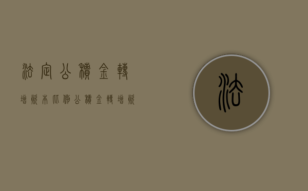 法定公积金转增资本比例（公积金转增资本方案是否符合公司规定）