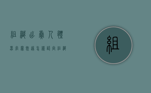 组织出卖人体器官罪既遂怎样认定（组织出卖人体器官罪的犯罪构成特征是什么）